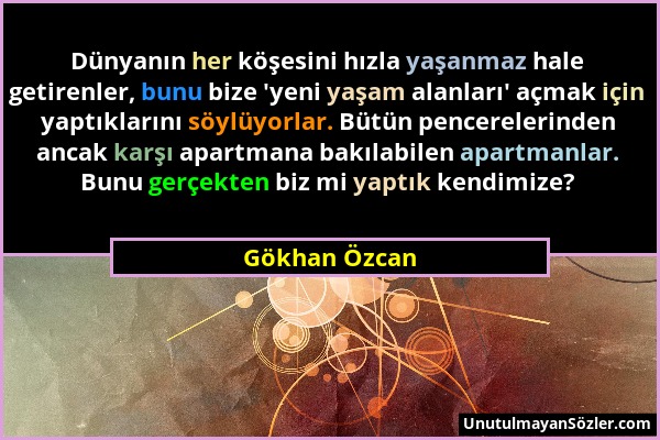 Gökhan Özcan - Dünyanın her köşesini hızla yaşanmaz hale getirenler, bunu bize 'yeni yaşam alanları' açmak için yaptıklarını söylüyorlar. Bütün pencer...