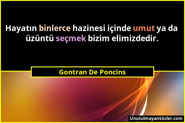 Gontran De Poncins - Hayatın binlerce hazinesi içinde umut ya da üzüntü seçmek bizim elimizdedir....