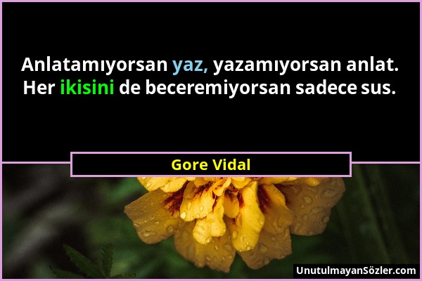 Gore Vidal - Anlatamıyorsan yaz, yazamıyorsan anlat. Her ikisini de beceremiyorsan sadece sus....