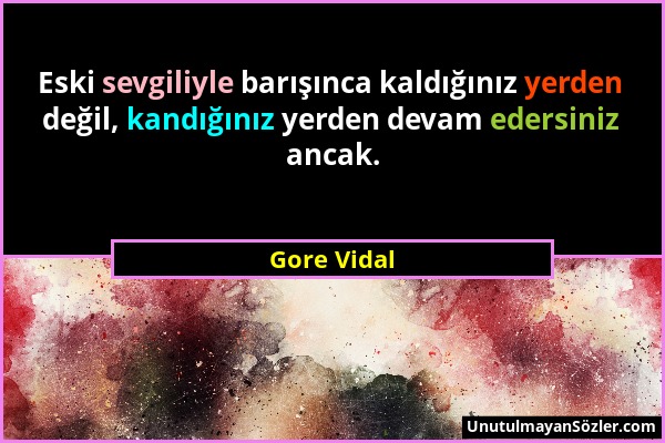 Gore Vidal - Eski sevgiliyle barışınca kaldığınız yerden değil, kandığınız yerden devam edersiniz ancak....