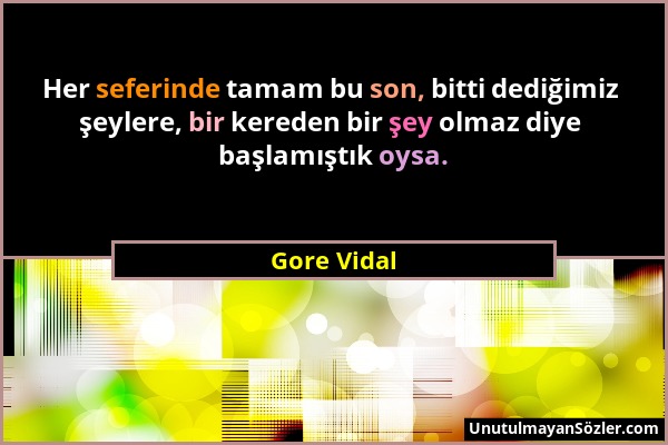 Gore Vidal - Her seferinde tamam bu son, bitti dediğimiz şeylere, bir kereden bir şey olmaz diye başlamıştık oysa....