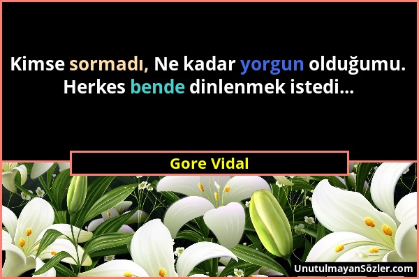 Gore Vidal - Kimse sormadı, Ne kadar yorgun olduğumu. Herkes bende dinlenmek istedi......