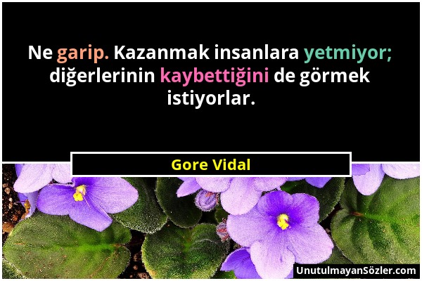 Gore Vidal - Ne garip. Kazanmak insanlara yetmiyor; diğerlerinin kaybettiğini de görmek istiyorlar....