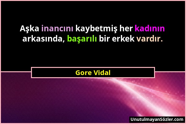 Gore Vidal - Aşka inancını kaybetmiş her kadının arkasında, başarılı bir erkek vardır....