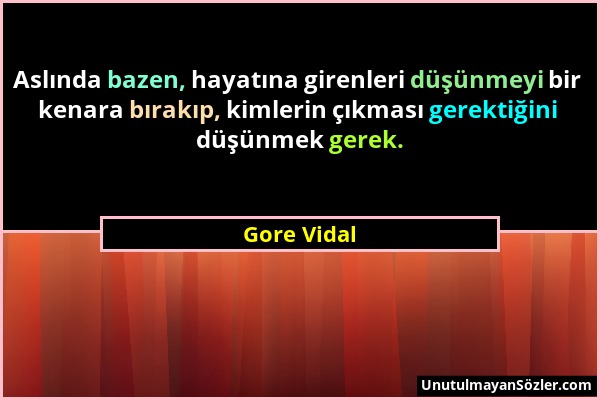 Gore Vidal - Aslında bazen, hayatına girenleri düşünmeyi bir kenara bırakıp, kimlerin çıkması gerektiğini düşünmek gerek....