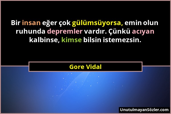 Gore Vidal - Bir insan eğer çok gülümsüyorsa, emin olun ruhunda depremler vardır. Çünkü acıyan kalbinse, kimse bilsin istemezsin....