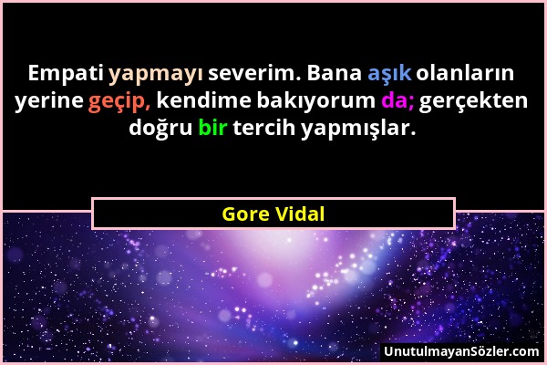 Gore Vidal - Empati yapmayı severim. Bana aşık olanların yerine geçip, kendime bakıyorum da; gerçekten doğru bir tercih yapmışlar....