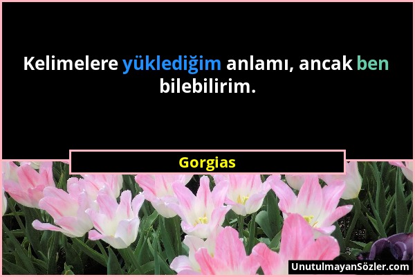 Gorgias - Kelimelere yüklediğim anlamı, ancak ben bilebilirim....