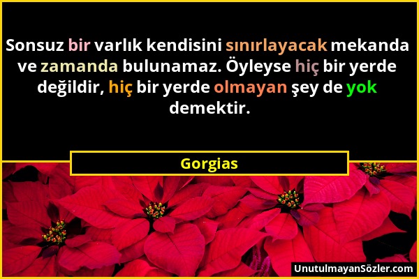 Gorgias - Sonsuz bir varlık kendisini sınırlayacak mekanda ve zamanda bulunamaz. Öyleyse hiç bir yerde değildir, hiç bir yerde olmayan şey de yok deme...