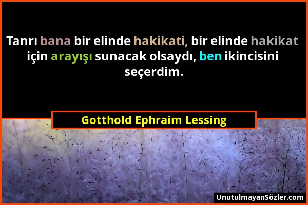 Gotthold Ephraim Lessing - Tanrı bana bir elinde hakikati, bir elinde hakikat için arayışı sunacak olsaydı, ben ikincisini seçerdim....