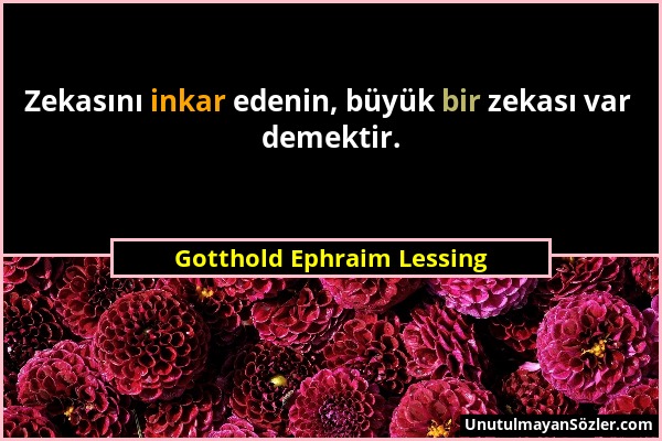 Gotthold Ephraim Lessing - Zekasını inkar edenin, büyük bir zekası var demektir....