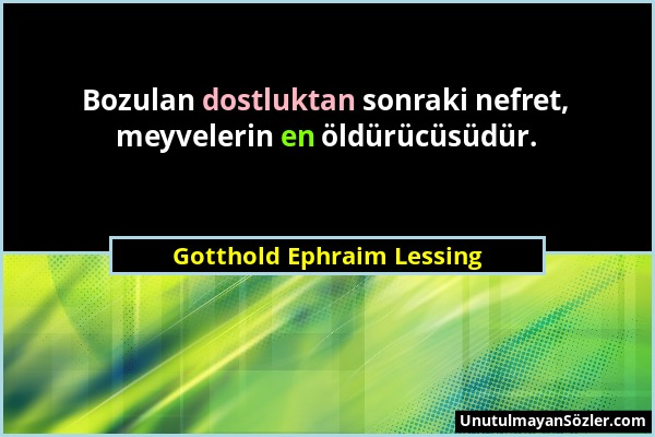 Gotthold Ephraim Lessing - Bozulan dostluktan sonraki nefret, meyvelerin en öldürücüsüdür....