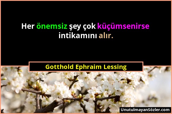 Gotthold Ephraim Lessing - Her önemsiz şey çok küçümsenirse intikamını alır....