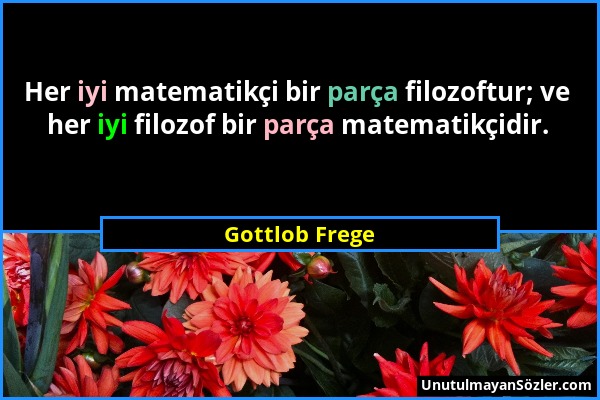 Gottlob Frege - Her iyi matematikçi bir parça filozoftur; ve her iyi filozof bir parça matematikçidir....