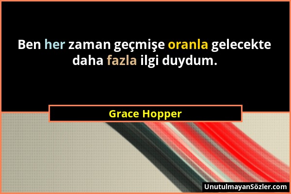 Grace Hopper - Ben her zaman geçmişe oranla gelecekte daha fazla ilgi duydum....