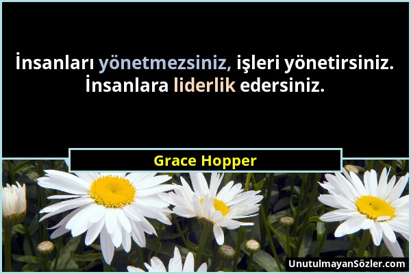 Grace Hopper - İnsanları yönetmezsiniz, işleri yönetirsiniz. İnsanlara liderlik edersiniz....