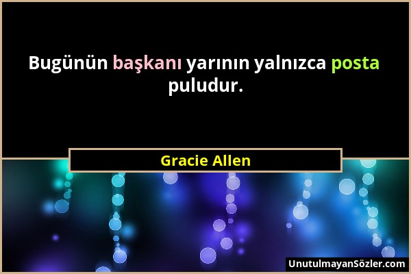 Gracie Allen - Bugünün başkanı yarının yalnızca posta puludur....