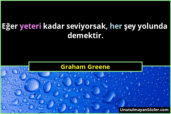 Graham Greene - Eğer yeteri kadar seviyorsak, her şey yolunda demektir....