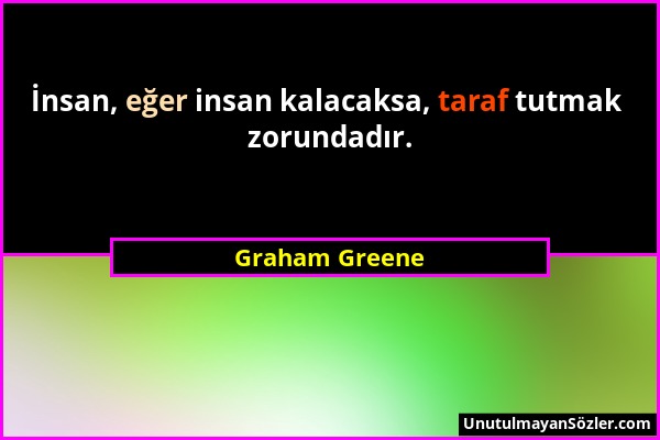 Graham Greene - İnsan, eğer insan kalacaksa, taraf tutmak zorundadır....