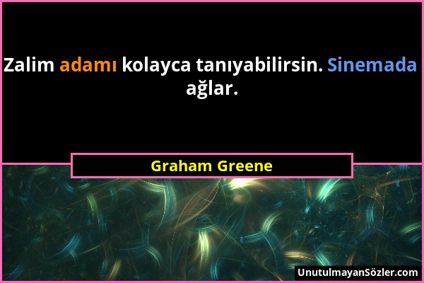 Graham Greene - Zalim adamı kolayca tanıyabilirsin. Sinemada ağlar....