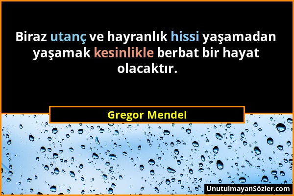 Gregor Mendel - Biraz utanç ve hayranlık hissi yaşamadan yaşamak kesinlikle berbat bir hayat olacaktır....