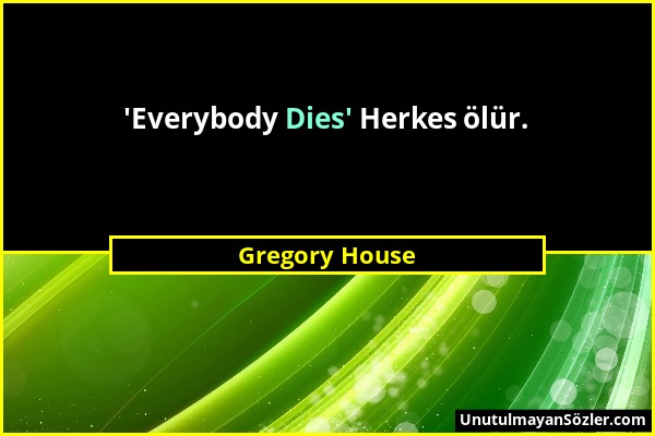 Gregory House - 'Everybody Dies' Herkes ölür....