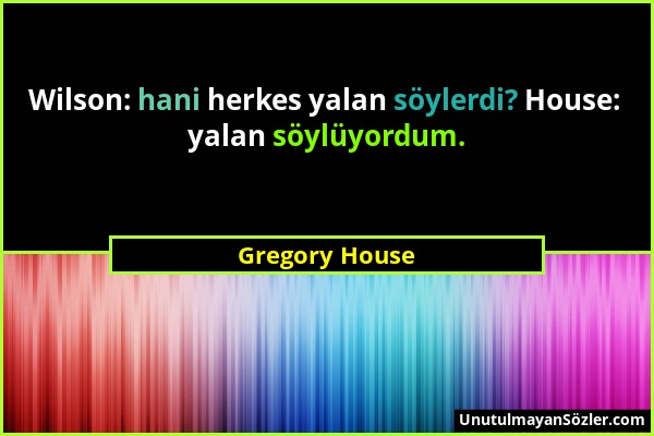 Gregory House - Wilson: hani herkes yalan söylerdi? House: yalan söylüyordum....