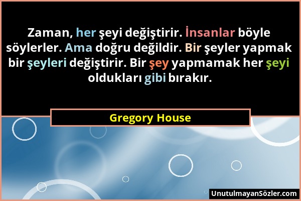 Gregory House - Zaman, her şeyi değiştirir. İnsanlar böyle söylerler. Ama doğru değildir. Bir şeyler yapmak bir şeyleri değiştirir. Bir şey yapmamak h...