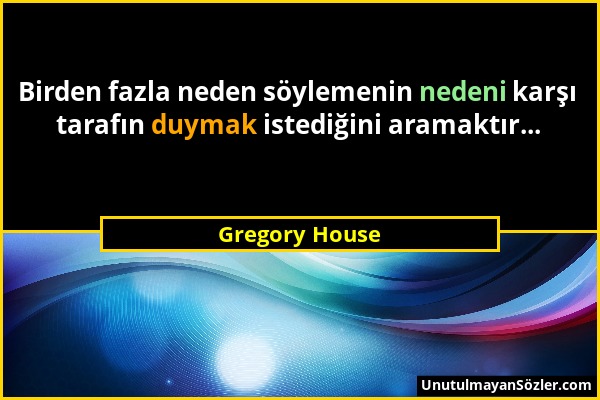 Gregory House - Birden fazla neden söylemenin nedeni karşı tarafın duymak istediğini aramaktır......