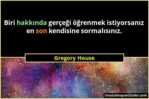 Gregory House - Biri hakkında gerçeği öğrenmek istiyorsanız en son kendisine sormalısınız....