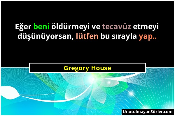 Gregory House - Eğer beni öldürmeyi ve tecavüz etmeyi düşünüyorsan, lütfen bu sırayla yap.....