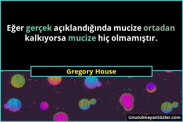 Gregory House - Eğer gerçek açıklandığında mucize ortadan kalkıyorsa mucize hiç olmamıştır....