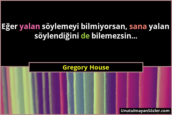 Gregory House - Eğer yalan söylemeyi bilmiyorsan, sana yalan söylendiğini de bilemezsin......