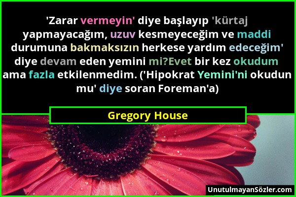 Gregory House - 'Zarar vermeyin' diye başlayıp 'kürtaj yapmayacağım, uzuv kesmeyeceğim ve maddi durumuna bakmaksızın herkese yardım edeceğim' diye dev...