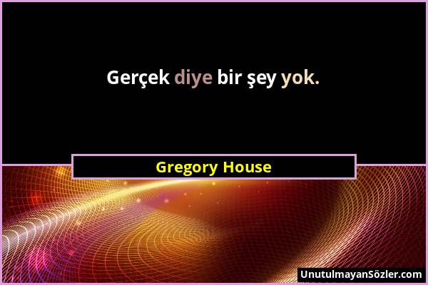 Gregory House - Gerçek diye bir şey yok....