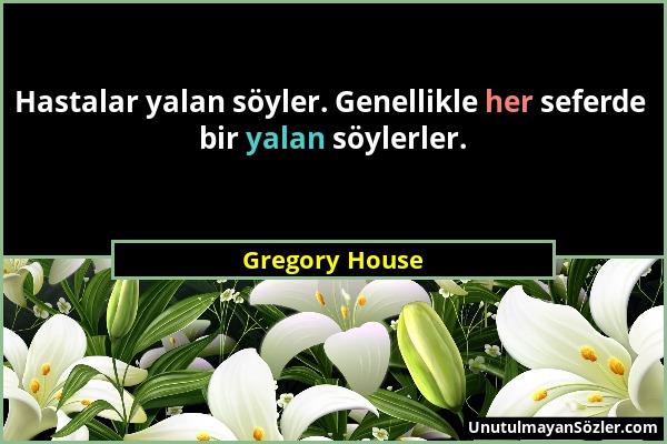 Gregory House - Hastalar yalan söyler. Genellikle her seferde bir yalan söylerler....