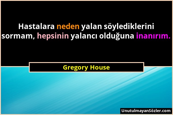 Gregory House - Hastalara neden yalan söylediklerini sormam, hepsinin yalancı olduğuna inanırım....