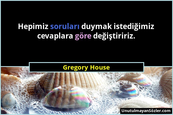 Gregory House - Hepimiz soruları duymak istediğimiz cevaplara göre değiştiririz....