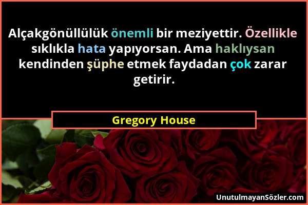 Gregory House - Alçakgönüllülük önemli bir meziyettir. Özellikle sıklıkla hata yapıyorsan. Ama haklıysan kendinden şüphe etmek faydadan çok zarar geti...