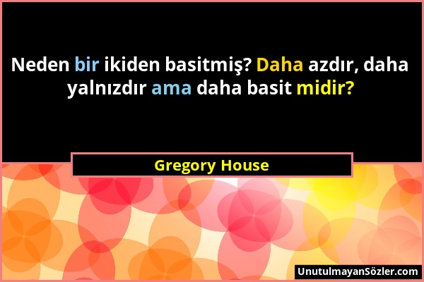 Gregory House - Neden bir ikiden basitmiş? Daha azdır, daha yalnızdır ama daha basit midir?...