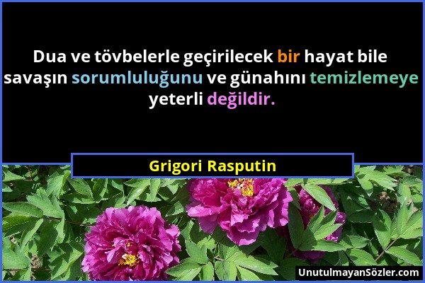 Grigori Rasputin - Dua ve tövbelerle geçirilecek bir hayat bile savaşın sorumluluğunu ve günahını temizlemeye yeterli değildir....