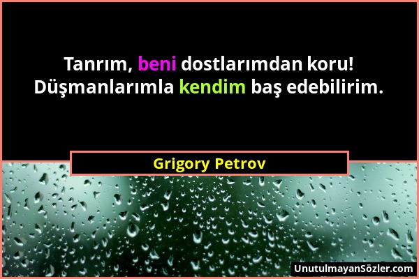 Grigory Petrov - Tanrım, beni dostlarımdan koru! Düşmanlarımla kendim baş edebilirim....