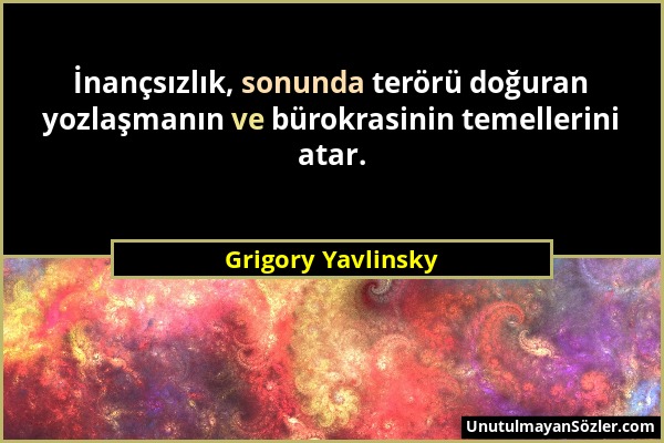 Grigory Yavlinsky - İnançsızlık, sonunda terörü doğuran yozlaşmanın ve bürokrasinin temellerini atar....