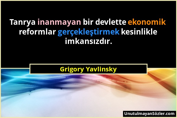 Grigory Yavlinsky - Tanrya inanmayan bir devlette ekonomik reformlar gerçekleştirmek kesinlikle imkansızdır....