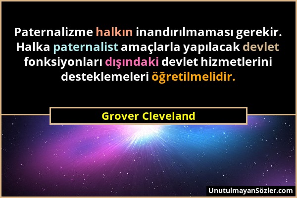 Grover Cleveland - Paternalizme halkın inandırılmaması gerekir. Halka paternalist amaçlarla yapılacak devlet fonksiyonları dışındaki devlet hizmetleri...