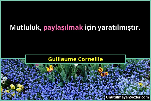 Guillaume Corneille - Mutluluk, paylaşılmak için yaratılmıştır....