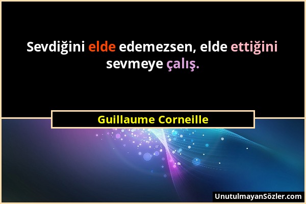 Guillaume Corneille - Sevdiğini elde edemezsen, elde ettiğini sevmeye çalış....