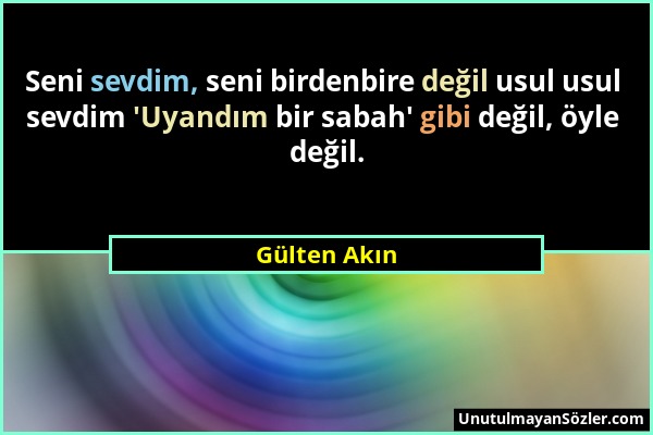 Gülten Akın - Seni sevdim, seni birdenbire değil usul usul sevdim 'Uyandım bir sabah' gibi değil, öyle değil....