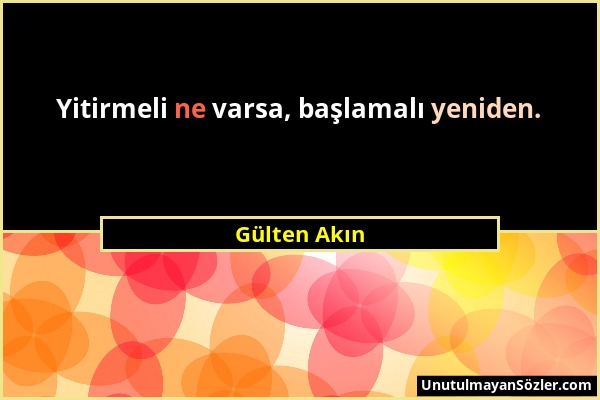 Gülten Akın - Yitirmeli ne varsa, başlamalı yeniden....