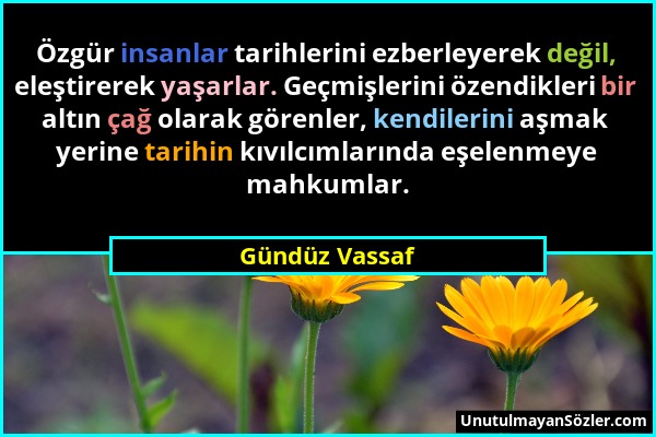 Gündüz Vassaf - Özgür insanlar tarihlerini ezberleyerek değil, eleştirerek yaşarlar. Geçmişlerini özendikleri bir altın çağ olarak görenler, kendileri...